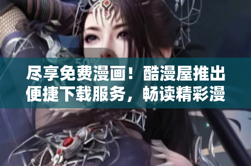 盡享免費漫畫！酷漫屋推出便捷下載服務，暢讀精彩漫畫樂趣