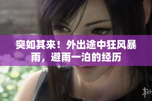 突如其來！外出途中狂風(fēng)暴雨，避雨一泊的經(jīng)歷