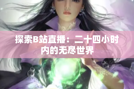 探索B站直播：二十四小時內(nèi)的無盡世界