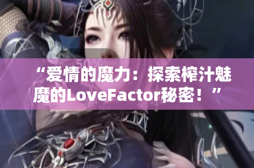 “愛情的魔力：探索榨汁魅魔的LoveFactor秘密！”