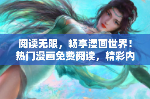 閱讀無限，暢享漫畫世界！熱門漫畫免費(fèi)閱讀，精彩內(nèi)容等你來！
