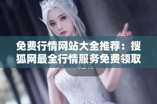 免費行情網(wǎng)站大全推薦：搜狐網(wǎng)最全行情服務(wù)免費領(lǐng)取