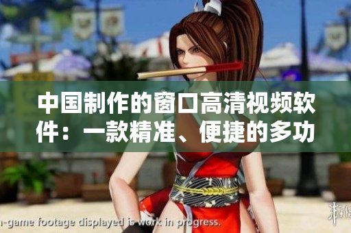 中國制作的窗口高清視頻軟件：一款精準、便捷的多功能工具
