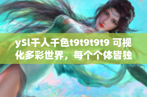 ySl千人千色t9t9t9t9 可視化多彩世界，每個(gè)個(gè)體皆獨(dú)一無二