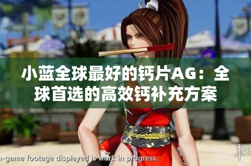 小藍(lán)全球最好的鈣片AG：全球首選的高效鈣補(bǔ)充方案