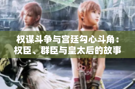 權(quán)謀斗爭與宮廷勾心斗角：權(quán)臣、群臣與皇太后的故事