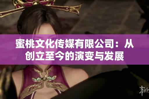 蜜桃文化傳媒有限公司：從創(chuàng)立至今的演變與發(fā)展