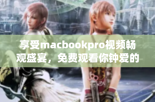 享受macbookpro視頻暢觀(guān)盛宴，免費(fèi)觀(guān)看你鐘愛(ài)的內(nèi)容