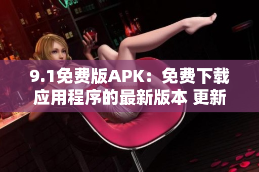 9.1免費版APK：免費下載應(yīng)用程序的最新版本 更新至第9.1版本