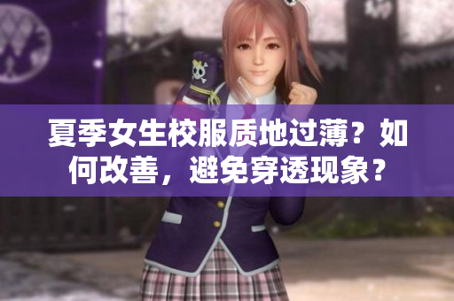 夏季女生校服質(zhì)地過??？如何改善，避免穿透現(xiàn)象？