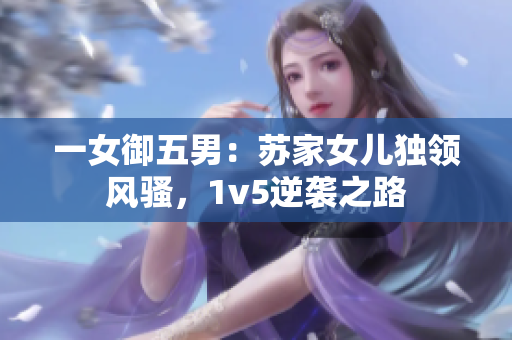 一女御五男：蘇家女兒獨(dú)領(lǐng)風(fēng)騷，1v5逆襲之路