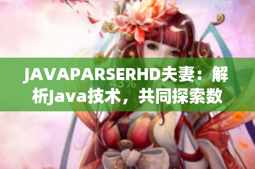 JAVAPARSERHD夫妻：解析Java技術(shù)，共同探索數(shù)碼世界