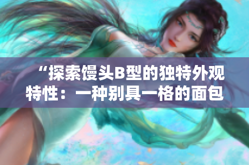 “探索饅頭B型的獨特外觀特性：一種別具一格的面包藝術(shù)”