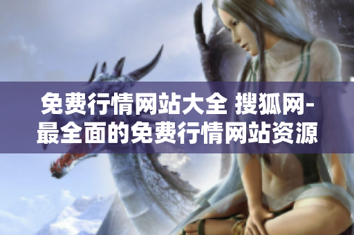 免費(fèi)行情網(wǎng)站大全 搜狐網(wǎng)-最全面的免費(fèi)行情網(wǎng)站資源
