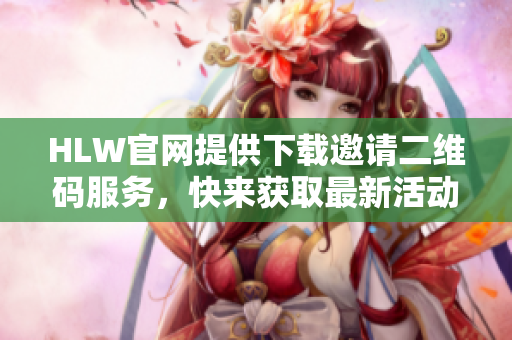 HLW官網(wǎng)提供下載邀請(qǐng)二維碼服務(wù)，快來(lái)獲取最新活動(dòng)信息
