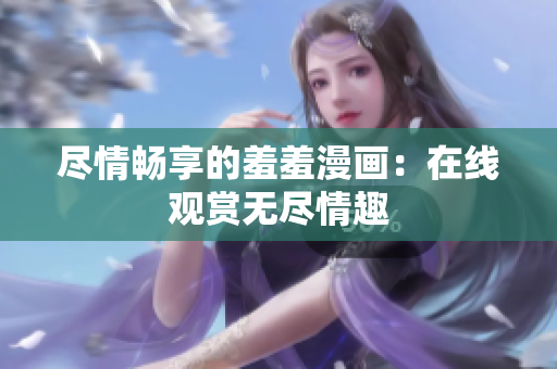 盡情暢享的羞羞漫畫：在線觀賞無盡情趣