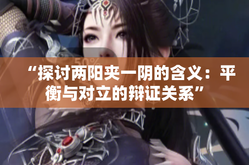 “探討兩陽夾一陰的含義：平衡與對立的辯證關(guān)系”