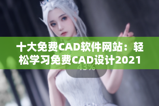 十大免費(fèi)CAD軟件網(wǎng)站：輕松學(xué)習(xí)免費(fèi)CAD設(shè)計(jì)2021更新