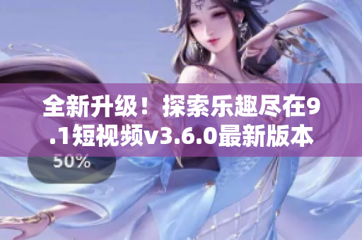 全新升級(jí)！探索樂(lè)趣盡在9.1短視頻v3.6.0最新版本