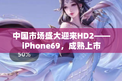 中國(guó)市場(chǎng)盛大迎來(lái)HD2——iPhone69，成熟上市