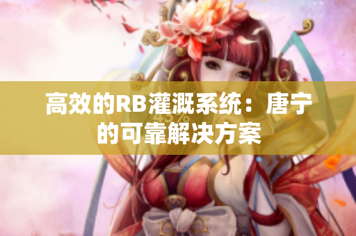 高效的RB灌溉系統(tǒng)：唐寧的可靠解決方案