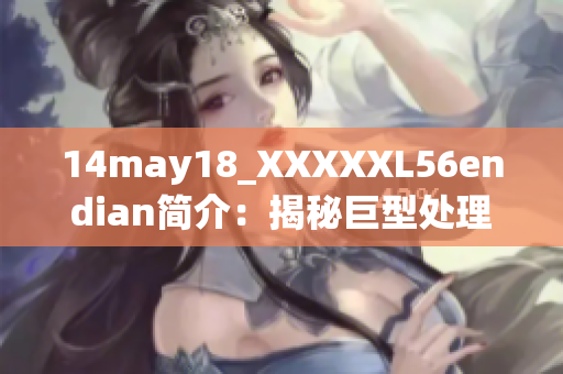 14may18_XXXXXL56endian簡介：揭秘巨型處理器的技術(shù)細(xì)節(jié)