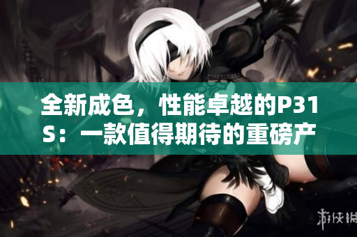 全新成色，性能卓越的P31S：一款值得期待的重磅產(chǎn)品