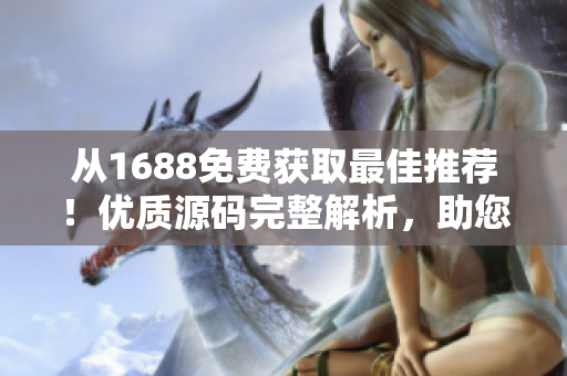 從1688免費獲取最佳推薦！優(yōu)質(zhì)源碼完整解析，助您輕松建站！