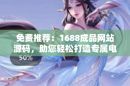 免費(fèi)推薦：1688成品網(wǎng)站源碼，助您輕松打造專屬電商平臺(tái)！