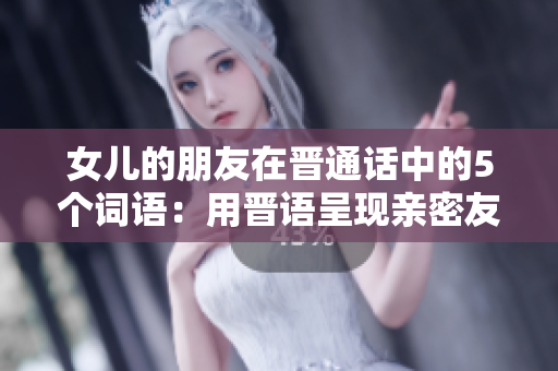 女兒的朋友在晉通話中的5個詞語：用晉語呈現(xiàn)親密友誼