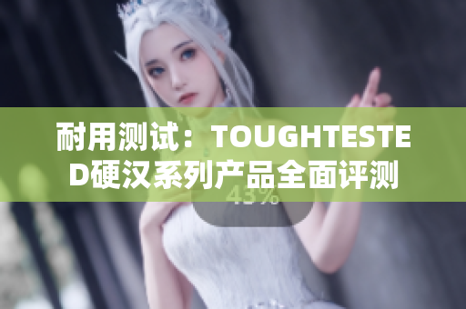 耐用測試：TOUGHTESTED硬漢系列產(chǎn)品全面評(píng)測