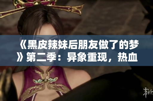 《黑皮辣妹后朋友做了的夢》第二季：異象重現(xiàn)，熱血續(xù)寫