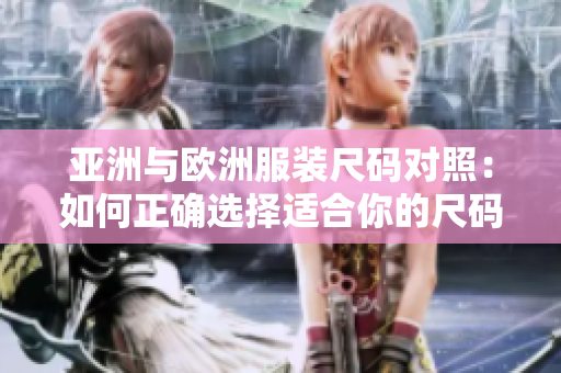 亞洲與歐洲服裝尺碼對(duì)照：如何正確選擇適合你的尺碼？