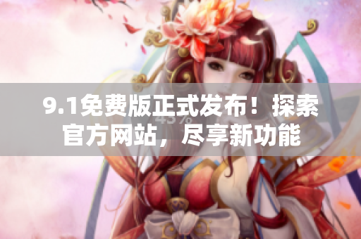 9.1免費(fèi)版正式發(fā)布！探索官方網(wǎng)站，盡享新功能