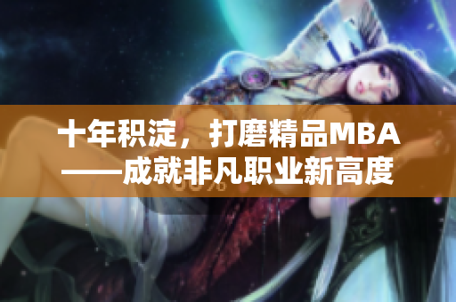 十年積淀，打磨精品MBA——成就非凡職業(yè)新高度