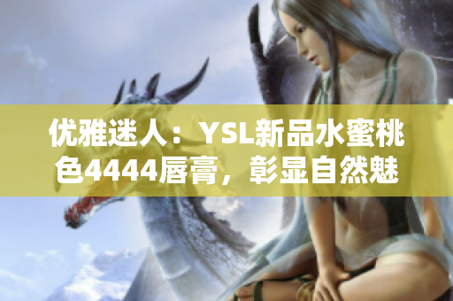 優(yōu)雅迷人：YSL新品水蜜桃色4444唇膏，彰顯自然魅力