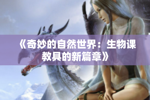 《奇妙的自然世界：生物課教具的新篇章》