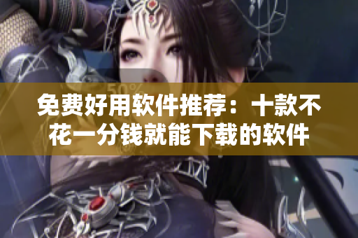 免費(fèi)好用軟件推薦：十款不花一分錢就能下載的軟件