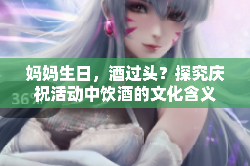 媽媽生日，酒過頭？探究慶祝活動(dòng)中飲酒的文化含義