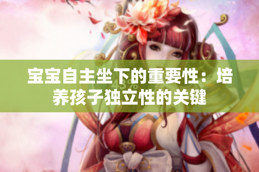 寶寶自主坐下的重要性：培養(yǎng)孩子獨(dú)立性的關(guān)鍵