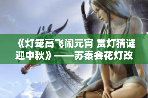 《燈籠高飛鬧元宵 賞燈猜謎迎中秋》——蘇秦會花燈改編