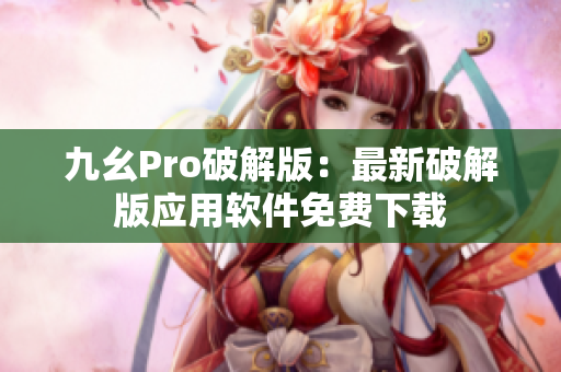 九幺Pro破解版：最新破解版應用軟件免費下載