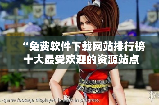 “免費軟件下載網(wǎng)站排行榜 十大最受歡迎的資源站點大揭秘！”