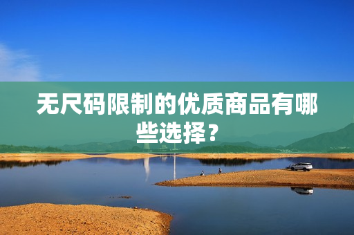無尺碼限制的優(yōu)質商品有哪些選擇？