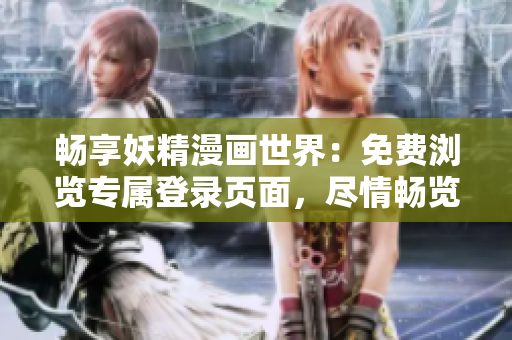 暢享妖精漫畫世界：免費瀏覽專屬登錄頁面，盡情暢覽精彩內容！