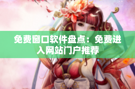 免費窗口軟件盤點：免費進入網(wǎng)站門戶推薦