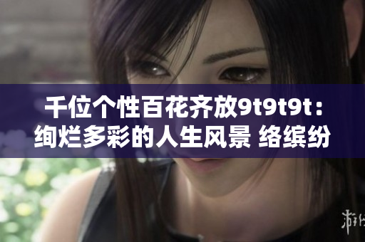 千位個性百花齊放9t9t9t：絢爛多彩的人生風景 絡繽紛生活 