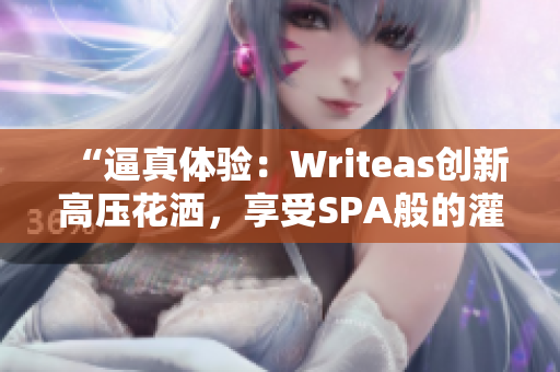 “逼真體驗：Writeas創(chuàng)新高壓花灑，享受SPA般的灌腸護理！”