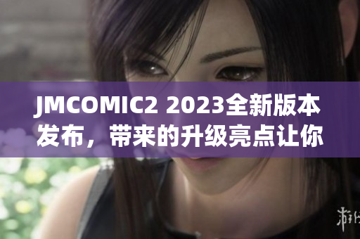 JMCOMIC2 2023全新版本發(fā)布，帶來的升級亮點讓你感受不一樣的閱讀體驗