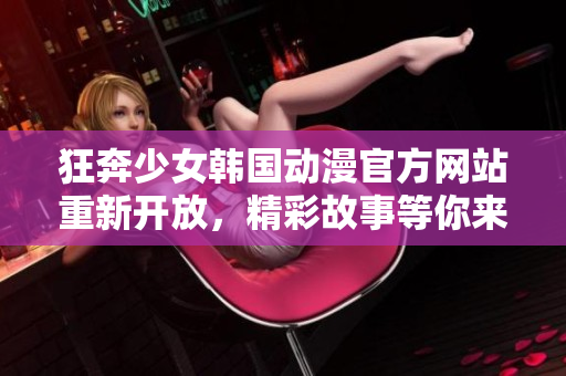 狂奔少女韓國動漫官方網站重新開放，精彩故事等你來探索